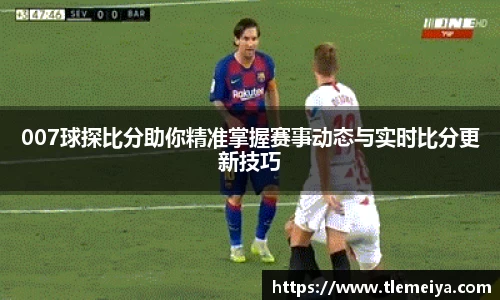 007球探比分助你精准掌握赛事动态与实时比分更新技巧