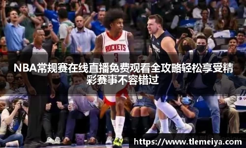 NBA常规赛在线直播免费观看全攻略轻松享受精彩赛事不容错过