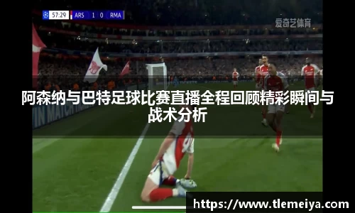阿森纳与巴特足球比赛直播全程回顾精彩瞬间与战术分析