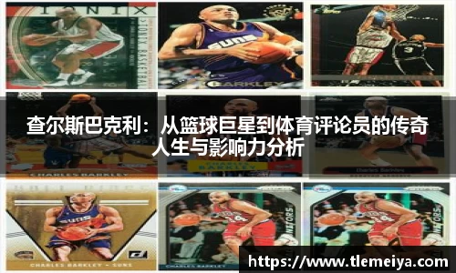 查尔斯巴克利：从篮球巨星到体育评论员的传奇人生与影响力分析