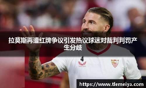 拉莫斯再遭红牌争议引发热议球迷对裁判判罚产生分歧