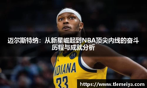 迈尔斯特纳：从新星崛起到NBA顶尖内线的奋斗历程与成就分析