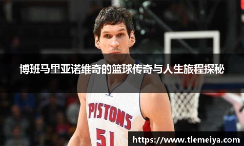 博班马里亚诺维奇的篮球传奇与人生旅程探秘