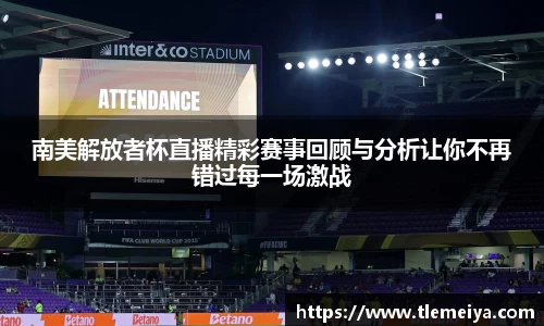 南美解放者杯直播精彩赛事回顾与分析让你不再错过每一场激战