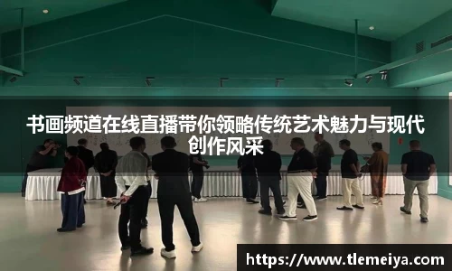 书画频道在线直播带你领略传统艺术魅力与现代创作风采