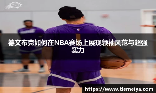 德文布克如何在NBA赛场上展现领袖风范与超强实力