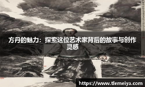 方丹的魅力：探索这位艺术家背后的故事与创作灵感