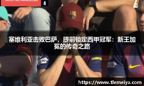 塞维利亚击败巴萨，提前锁定西甲冠军：新王加冕的传奇之路