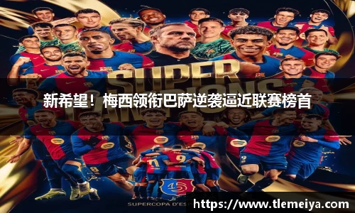 新希望！梅西领衔巴萨逆袭逼近联赛榜首