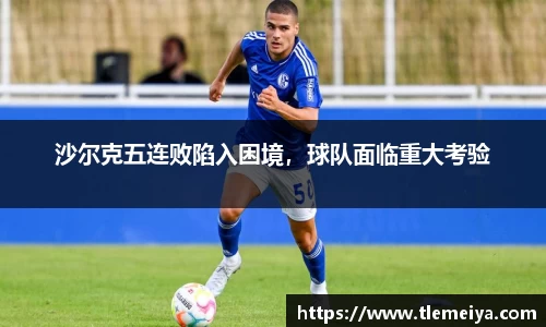 沙尔克五连败陷入困境，球队面临重大考验