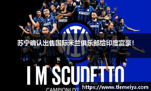苏宁确认出售国际米兰俱乐部给印度富豪！